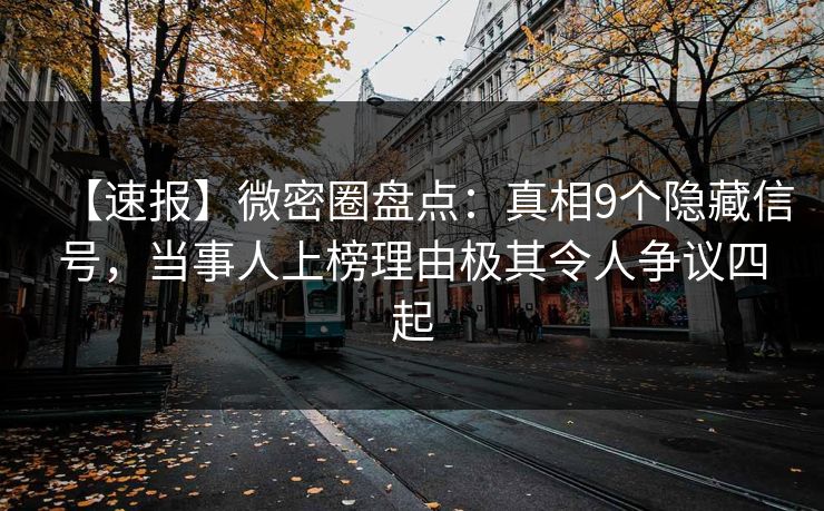 【速报】微密圈盘点：真相9个隐藏信号，当事人上榜理由极其令人争议四起